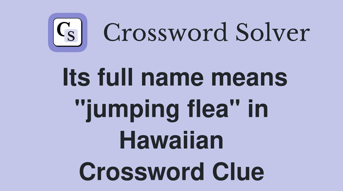Its full name means "jumping flea" in Hawaiian Crossword Clue