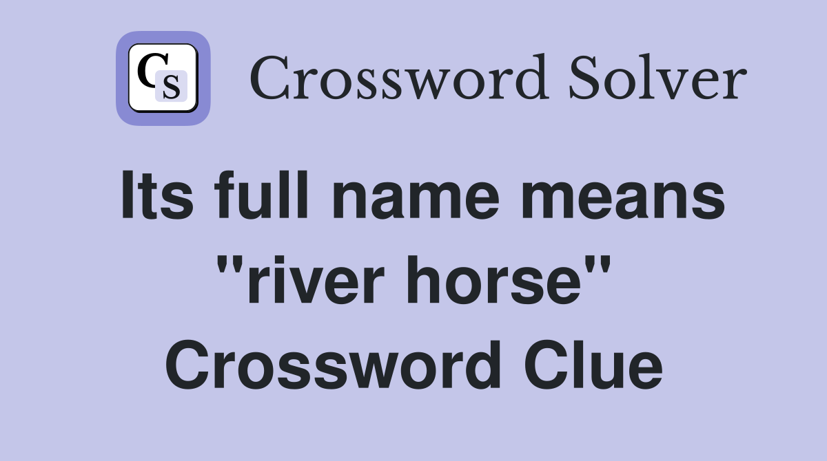 Its full name means "river horse" Crossword Clue