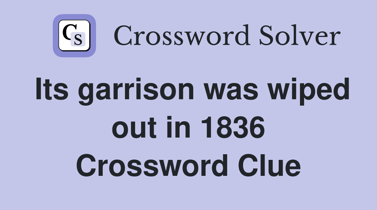 Its garrison was wiped out in 1836 Crossword Clue