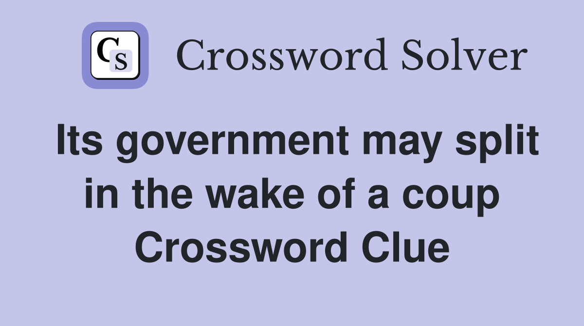 Its government may split in the wake of a coup Crossword Clue