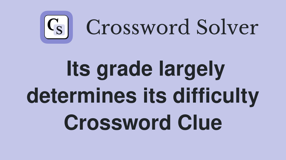 Its grade largely determines its difficulty Crossword Clue