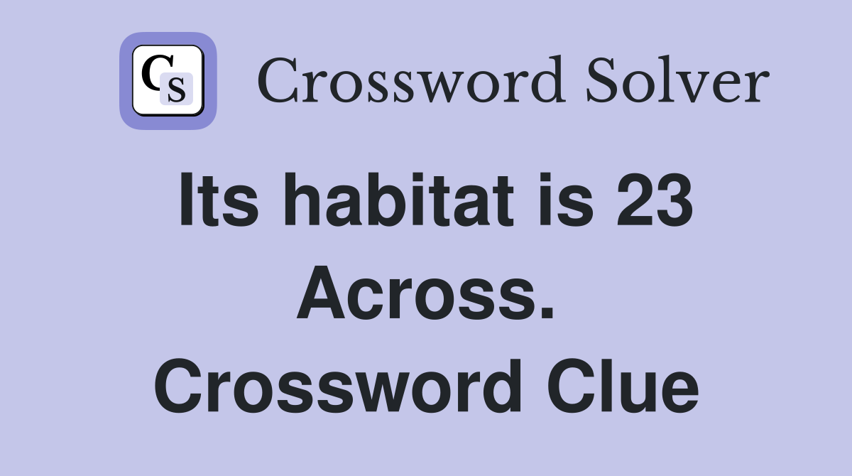 Its habitat is 23 Across. Crossword Clue