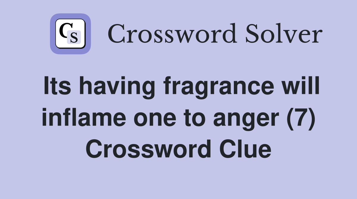 Its having fragrance will inflame one to anger (7) Crossword Clue