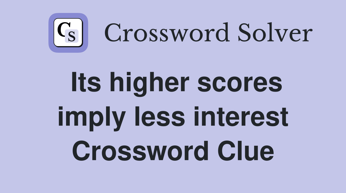 Its higher scores imply less interest Crossword Clue