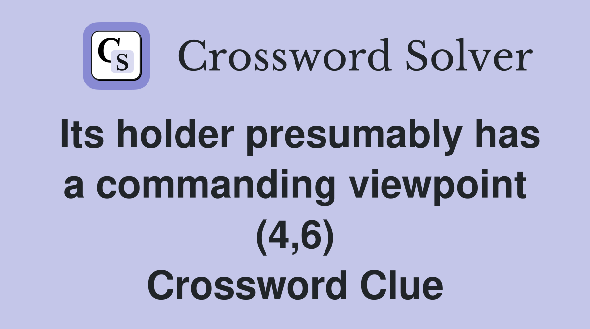 Its holder presumably has a commanding viewpoint (4,6) Crossword Clue