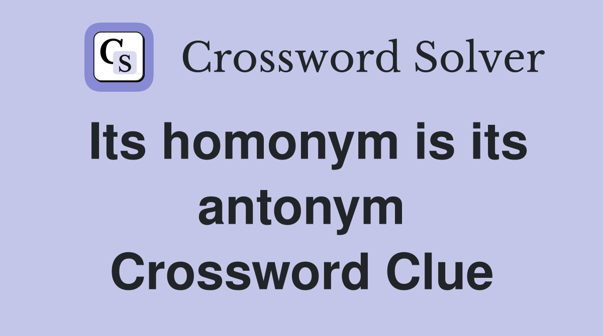 Its homonym is its antonym Crossword Clue