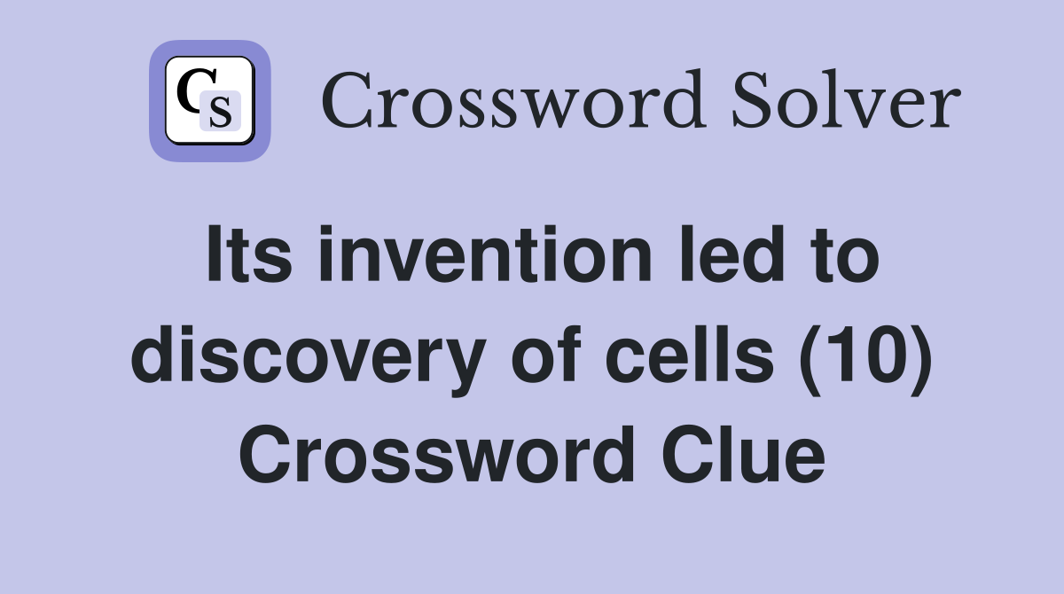 Its invention led to discovery of cells (10) Crossword Clue