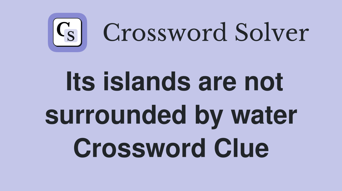 Its islands are not surrounded by water Crossword Clue