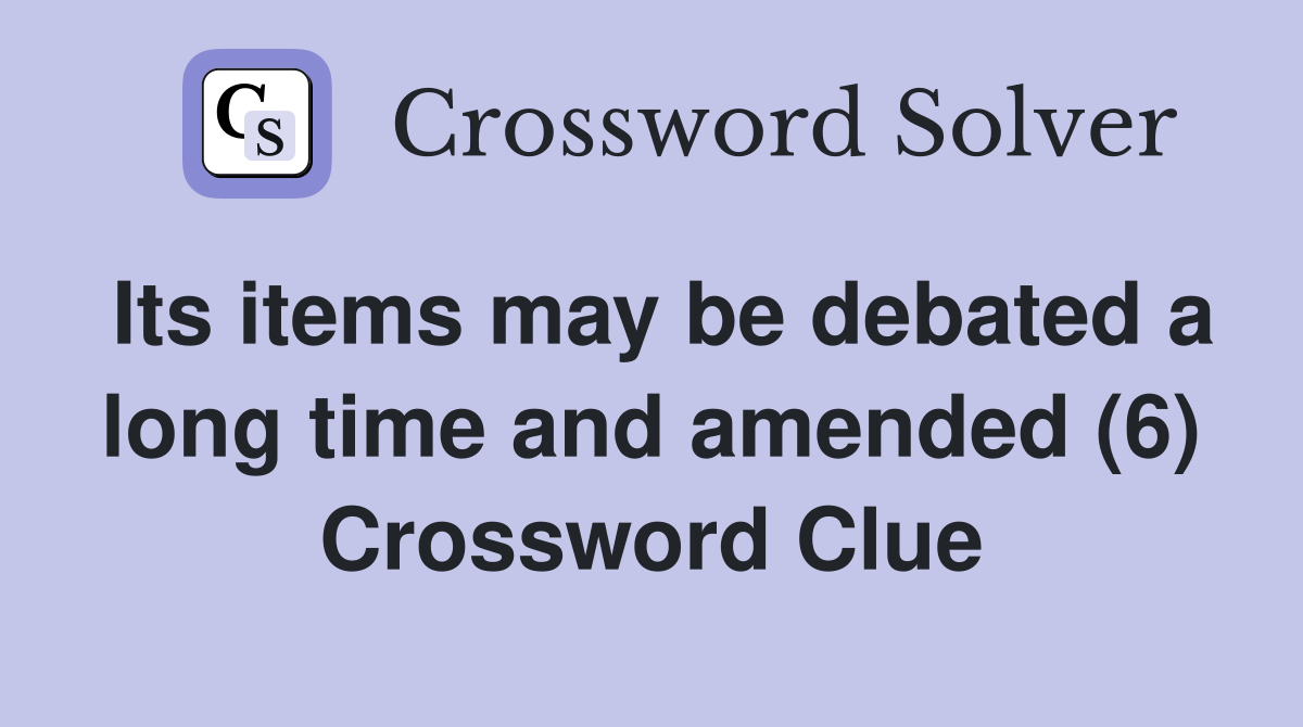 Its items may be debated a long time and amended (6) Crossword Clue