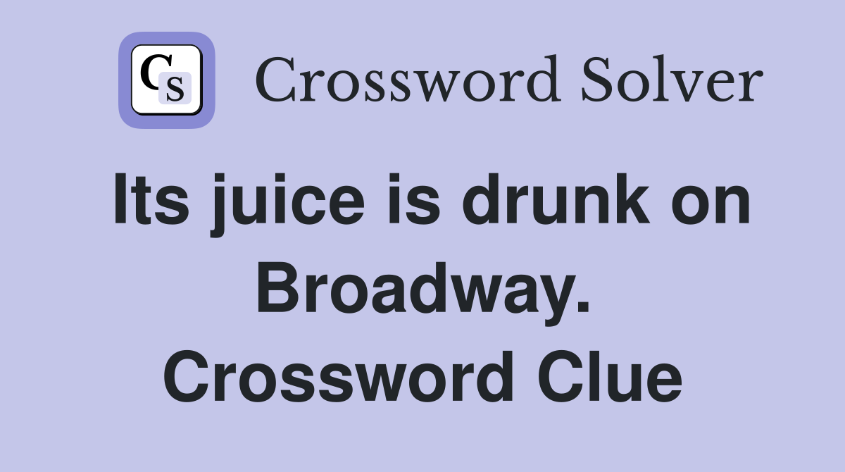 Its juice is drunk on Broadway. Crossword Clue