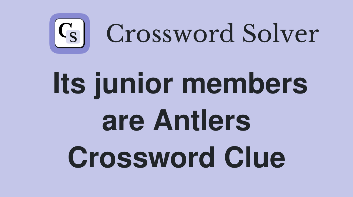 Its junior members are Antlers Crossword Clue