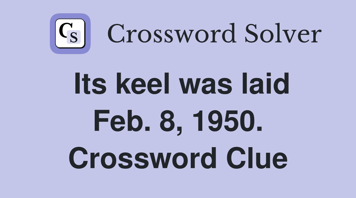 Its keel was laid Feb. 8, 1950. Crossword Clue