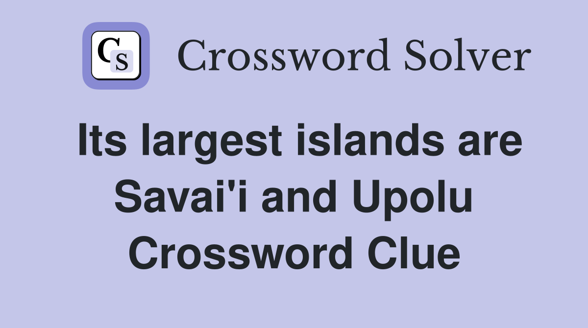 Its largest islands are Savai'i and Upolu Crossword Clue