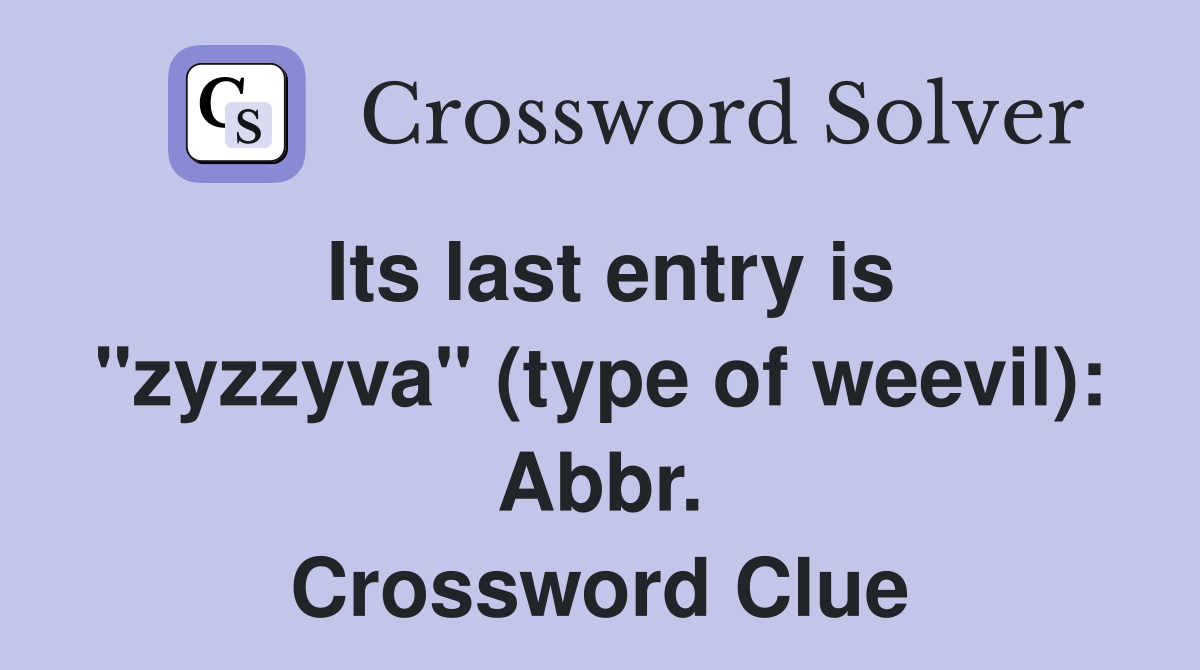 Its last entry is "zyzzyva" (type of weevil): Abbr. Crossword Clue