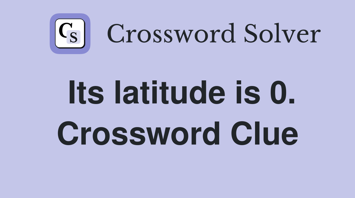 Its latitude is 0. Crossword Clue