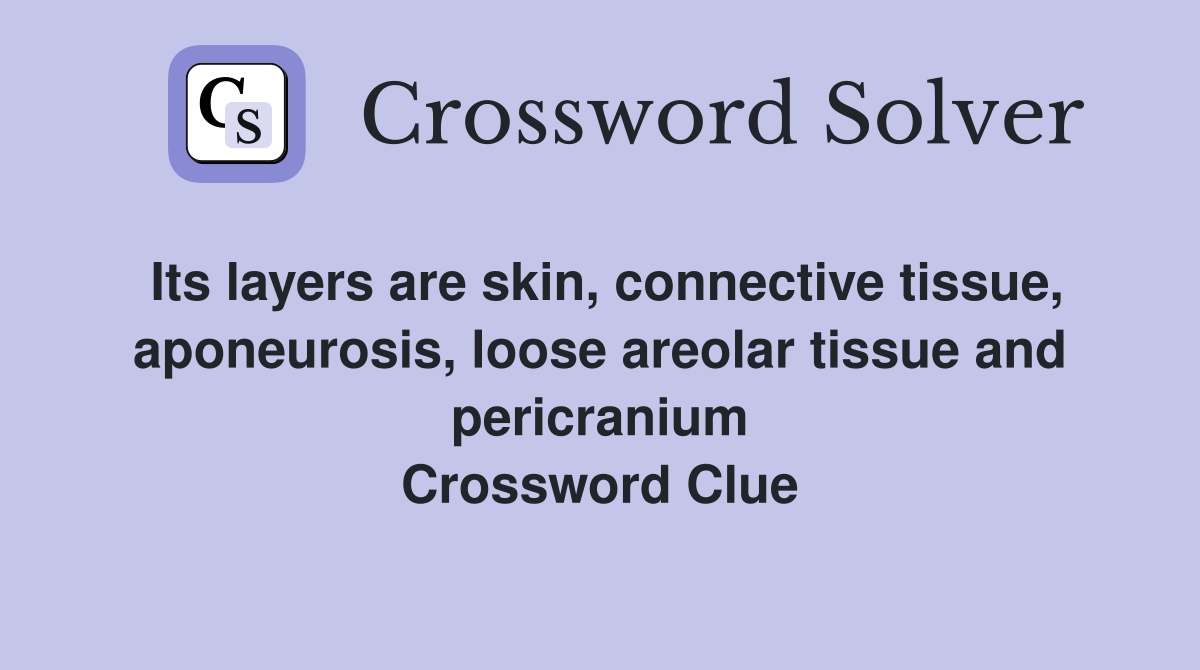 Its layers are skin, connective tissue, aponeurosis, loose areolar tissue and pericranium Crossword Clue
