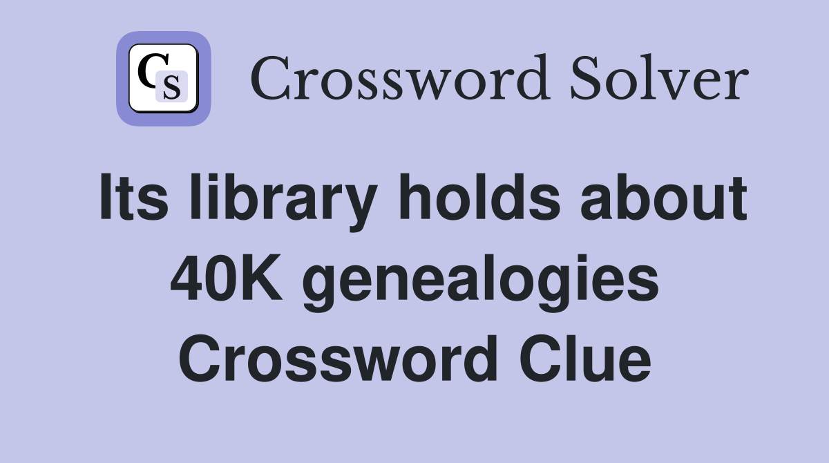Its library holds about 40K genealogies Crossword Clue