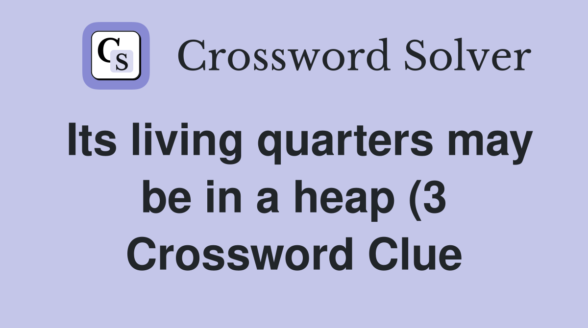 Its living quarters may be in a heap (3) Crossword Clue Answers Its living quarters may be in a heap (3) Crossword Clue Answers