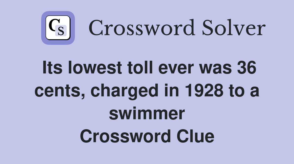 Its lowest toll ever was 36 cents, charged in 1928 to a swimmer Crossword Clue