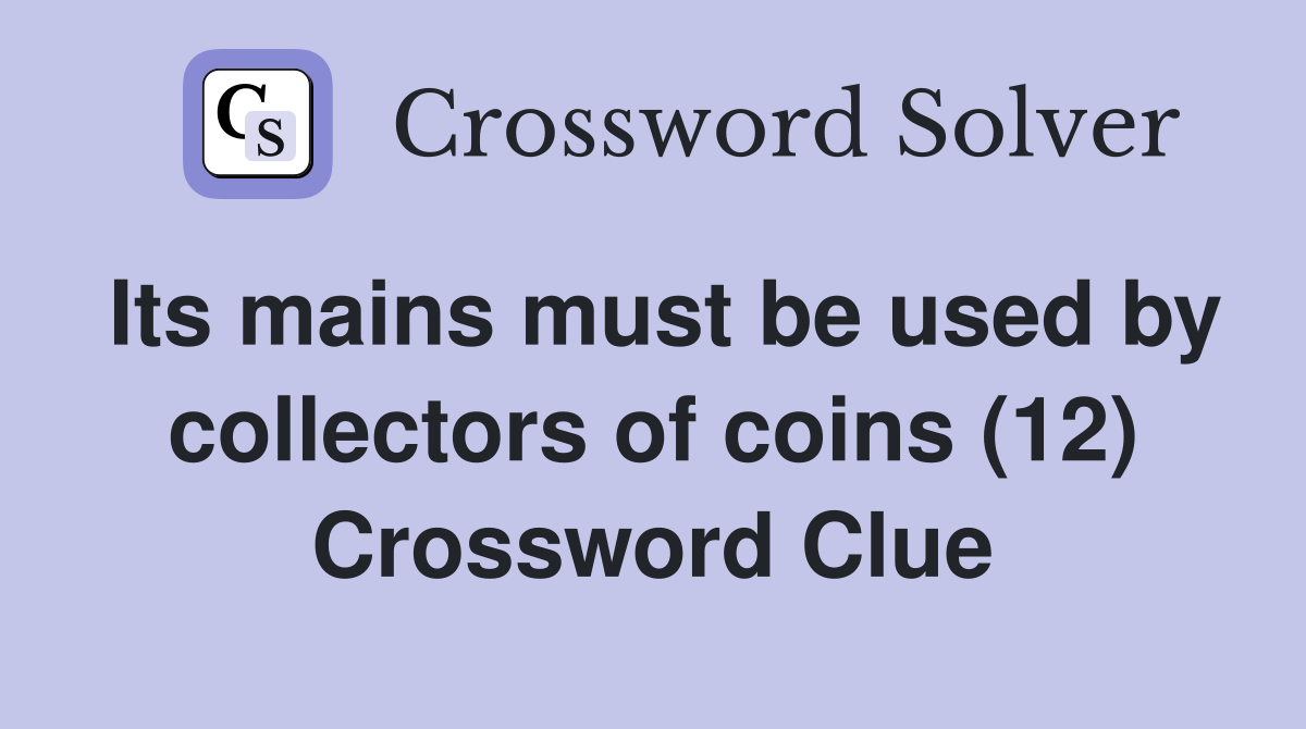 Its mains must be used by collectors of coins (12) Crossword Clue