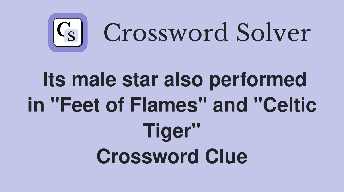 Its male star also performed in "Feet of Flames" and "Celtic Tiger" Crossword Clue
