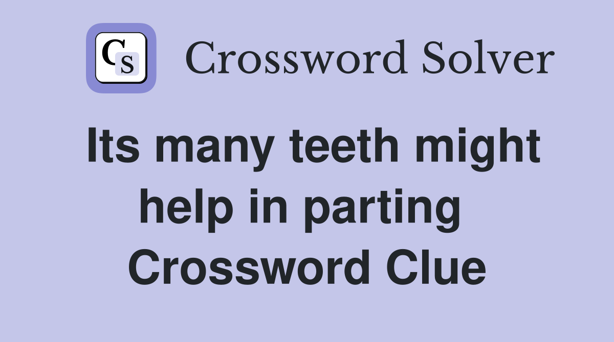 Its many teeth might help in parting  Crossword Clue