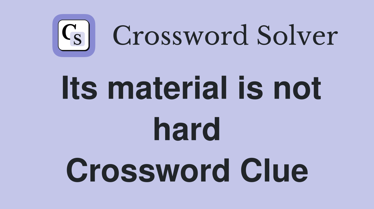 Its material is not hard Crossword Clue
