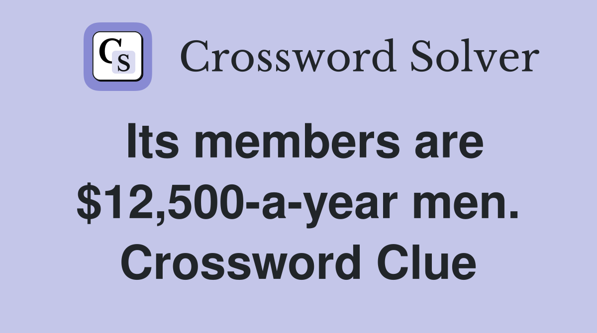 Its members are $12,500-a-year men. Crossword Clue