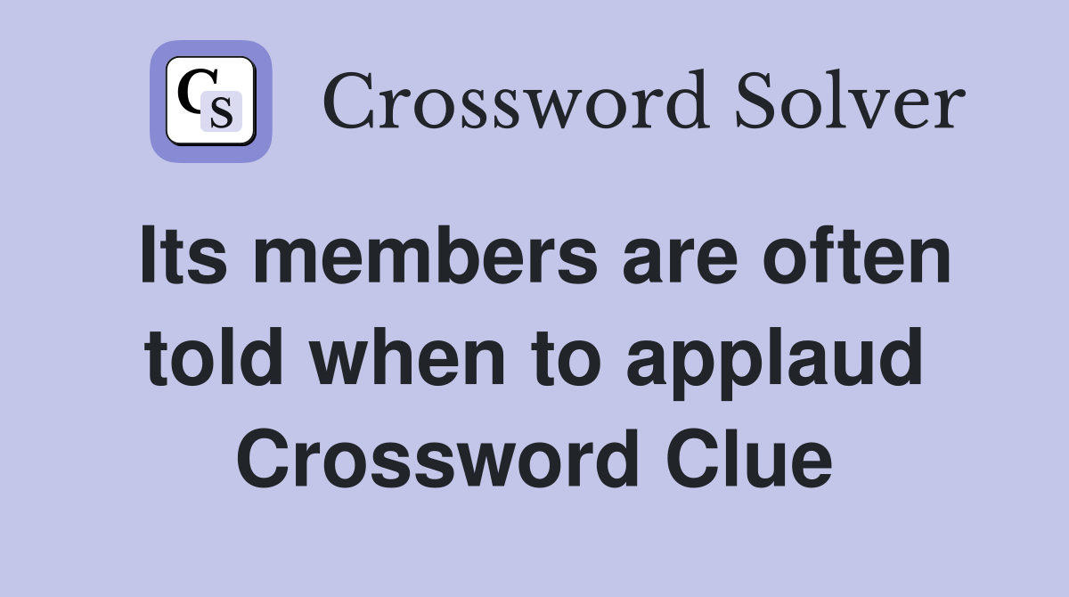 Its members are often told when to applaud Crossword Clue