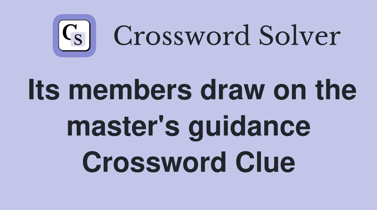 Its members draw on the master's guidance Crossword Clue