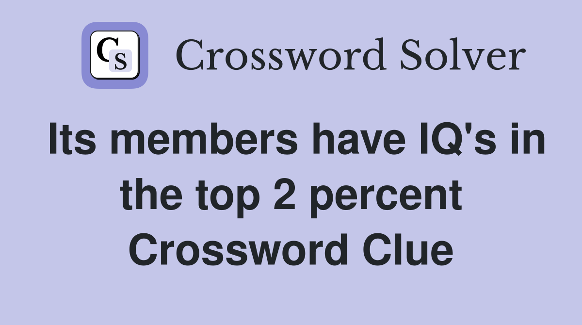 Its members have IQ's in the top 2 percent Crossword Clue