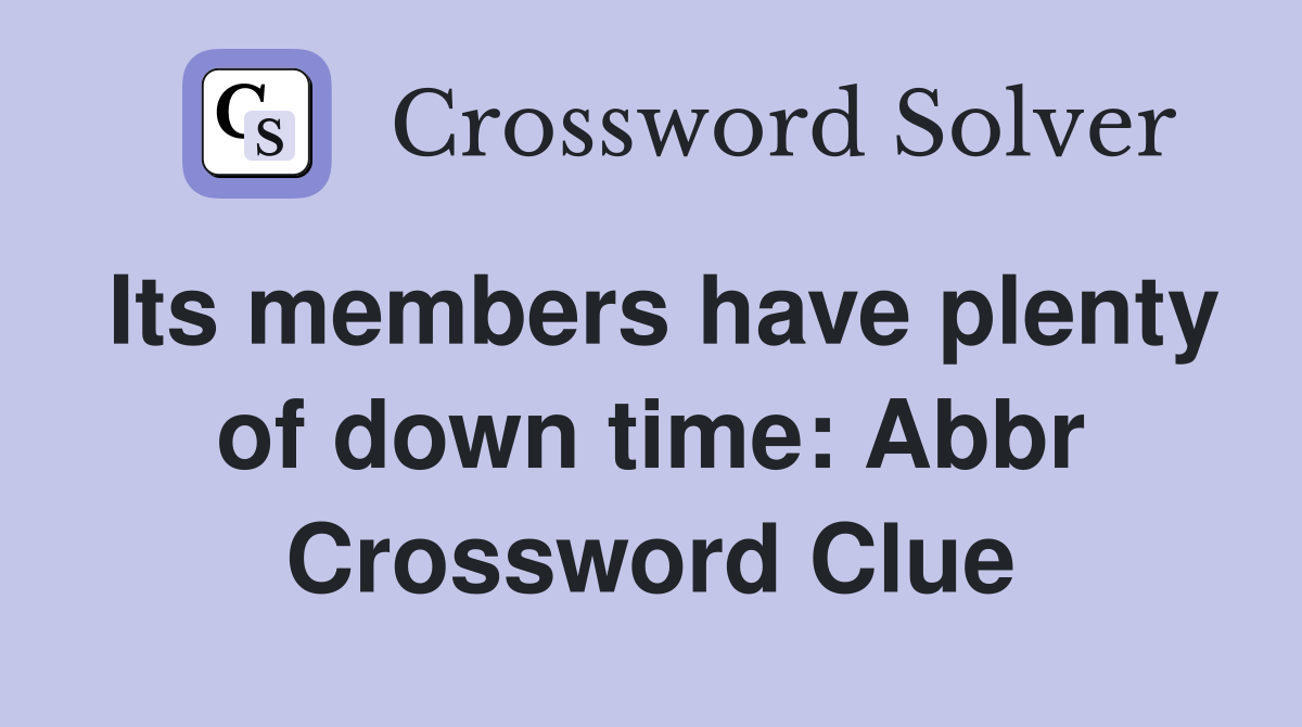 Its members have plenty of down time: Abbr Crossword Clue