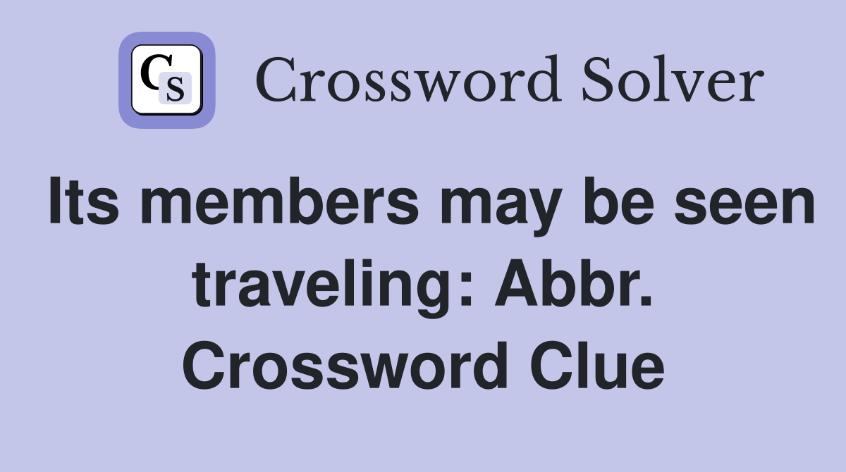 Its members may be seen traveling: Abbr. Crossword Clue