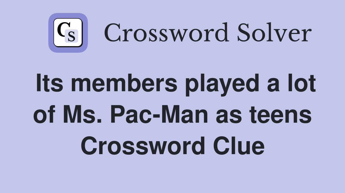 Its members played a lot of Ms. Pac-Man as teens Crossword Clue