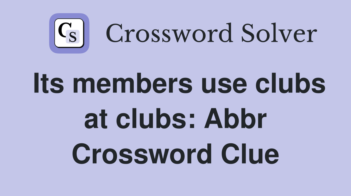 Its members use clubs at clubs: Abbr Crossword Clue