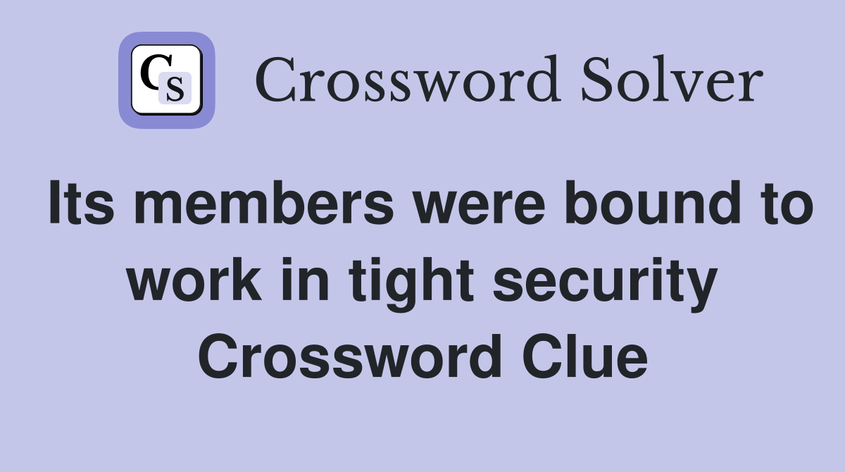 Its members were bound to work in tight security Crossword Clue