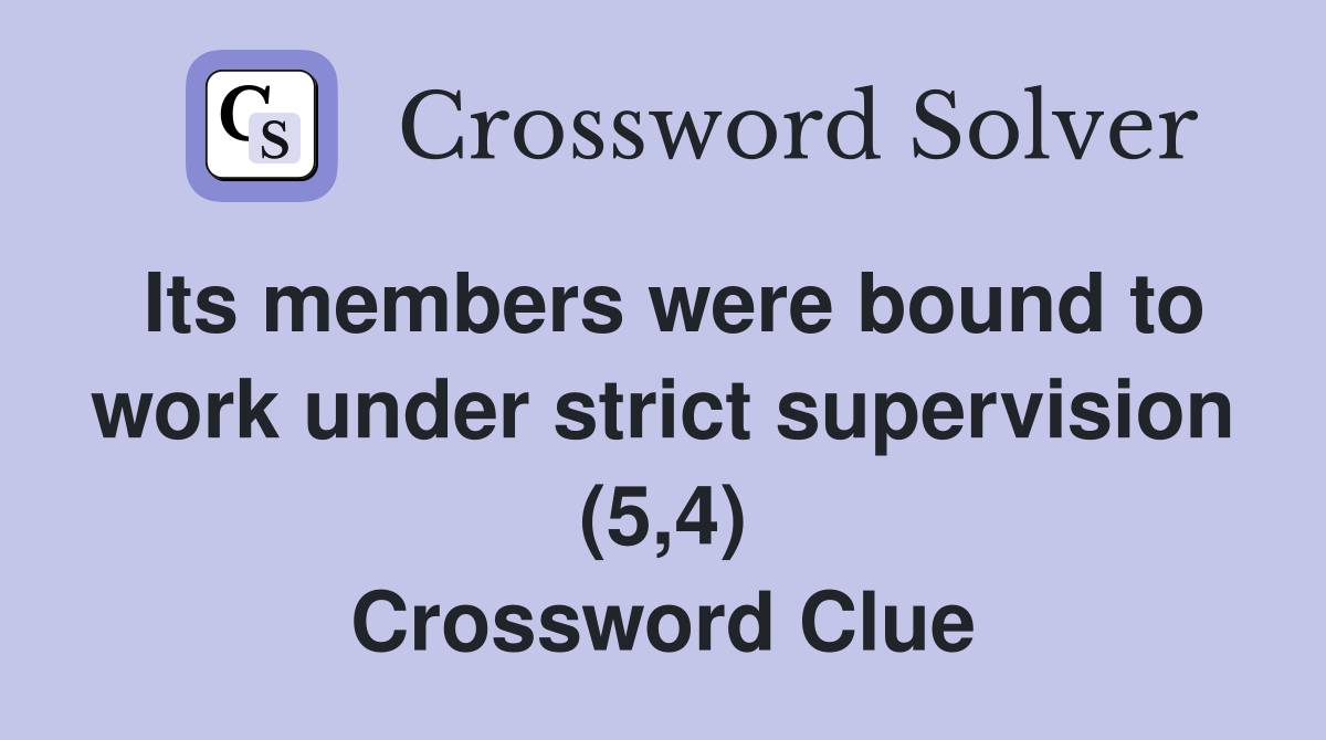 Its members were bound to work under strict supervision (5,4) Crossword Clue