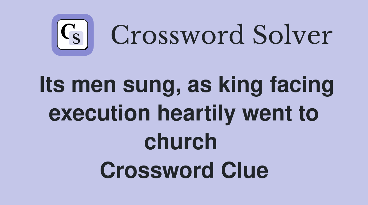 Its men sung, as king facing execution heartily went to church  Crossword Clue
