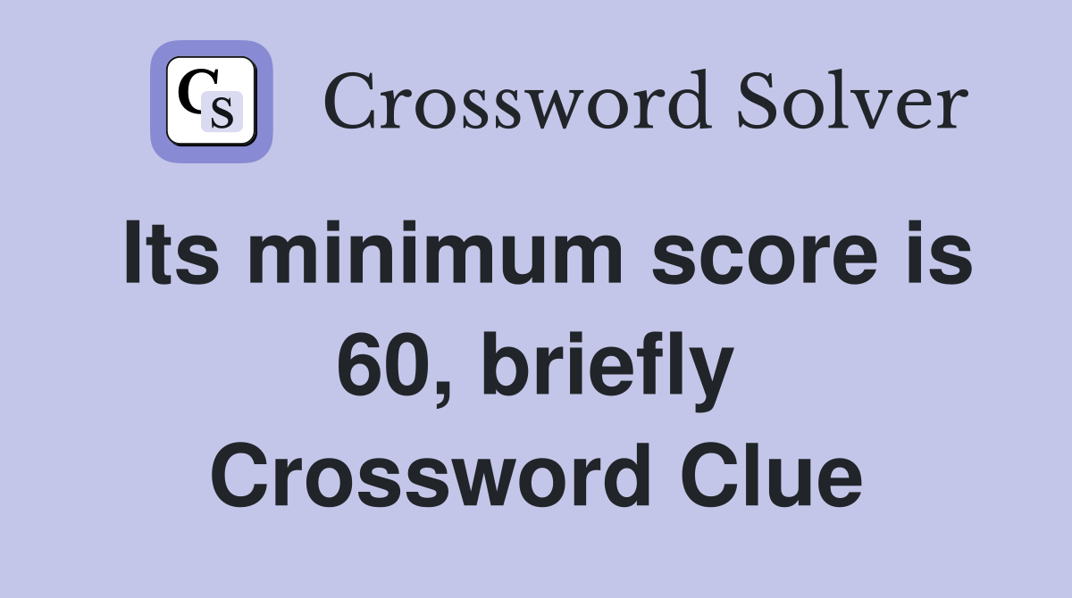 Its minimum score is 60, briefly Crossword Clue