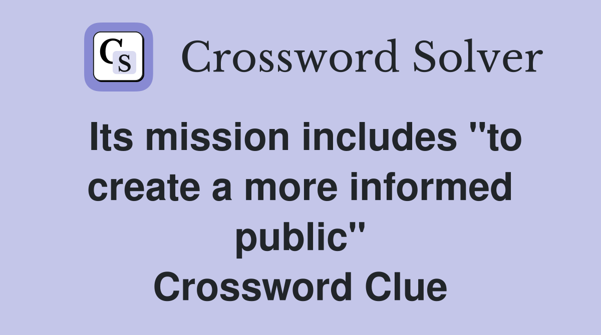 Its mission includes ''to create a more informed public'' Crossword Clue