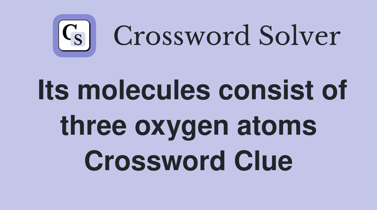 Its molecules consist of three oxygen atoms Crossword Clue