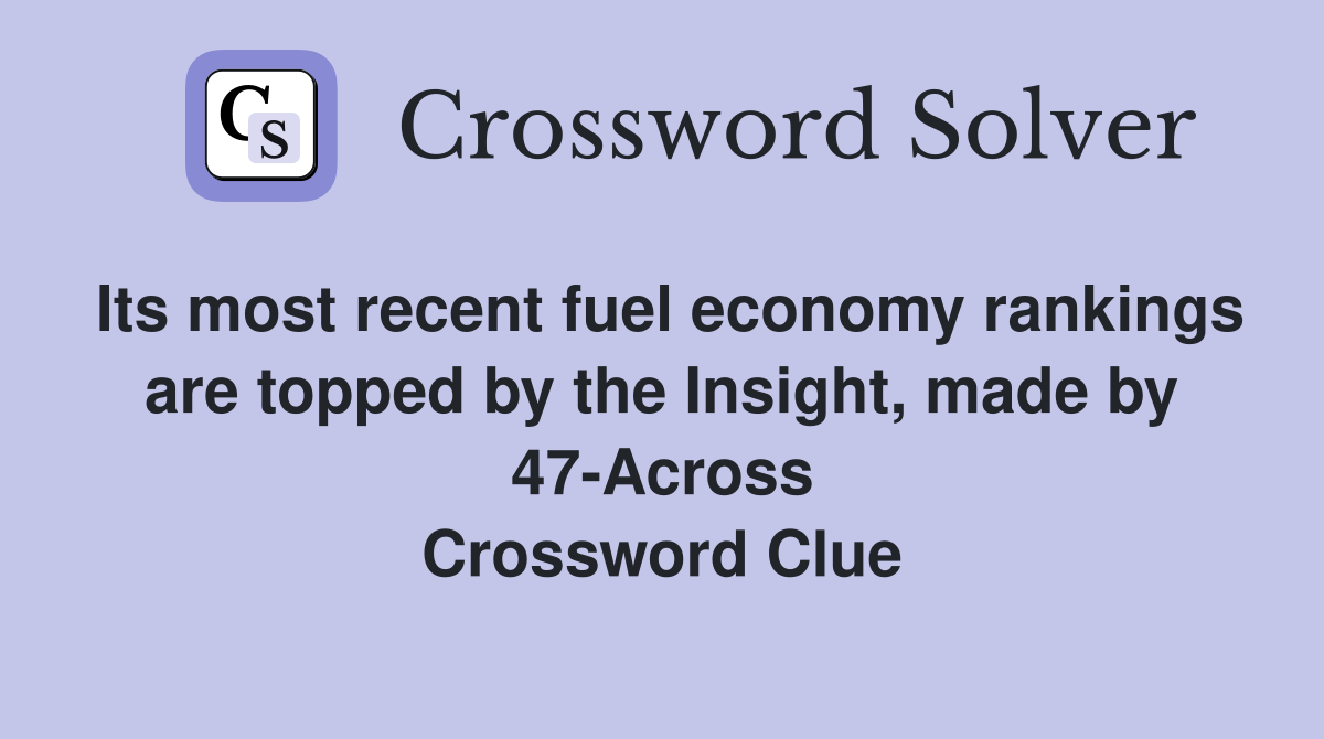 Its most recent fuel economy rankings are topped by the Insight, made by 47-Across Crossword Clue