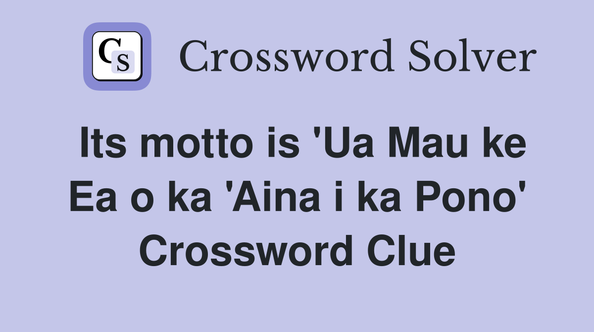 Its motto is 'Ua Mau ke Ea o ka 'Aina i ka Pono' Crossword Clue