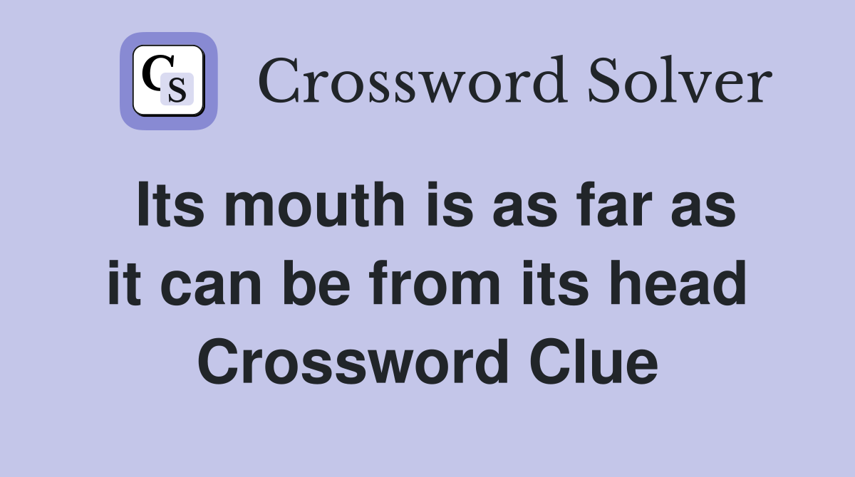 Its mouth is as far as it can be from its head Crossword Clue