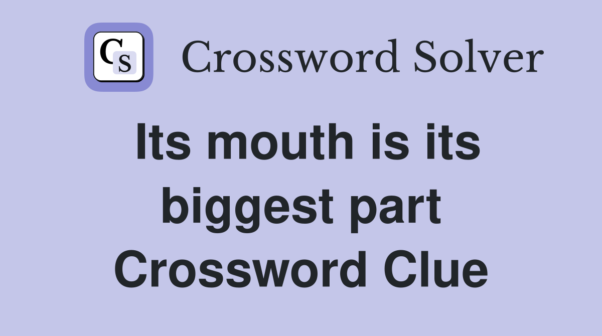 Its mouth is its biggest part Crossword Clue