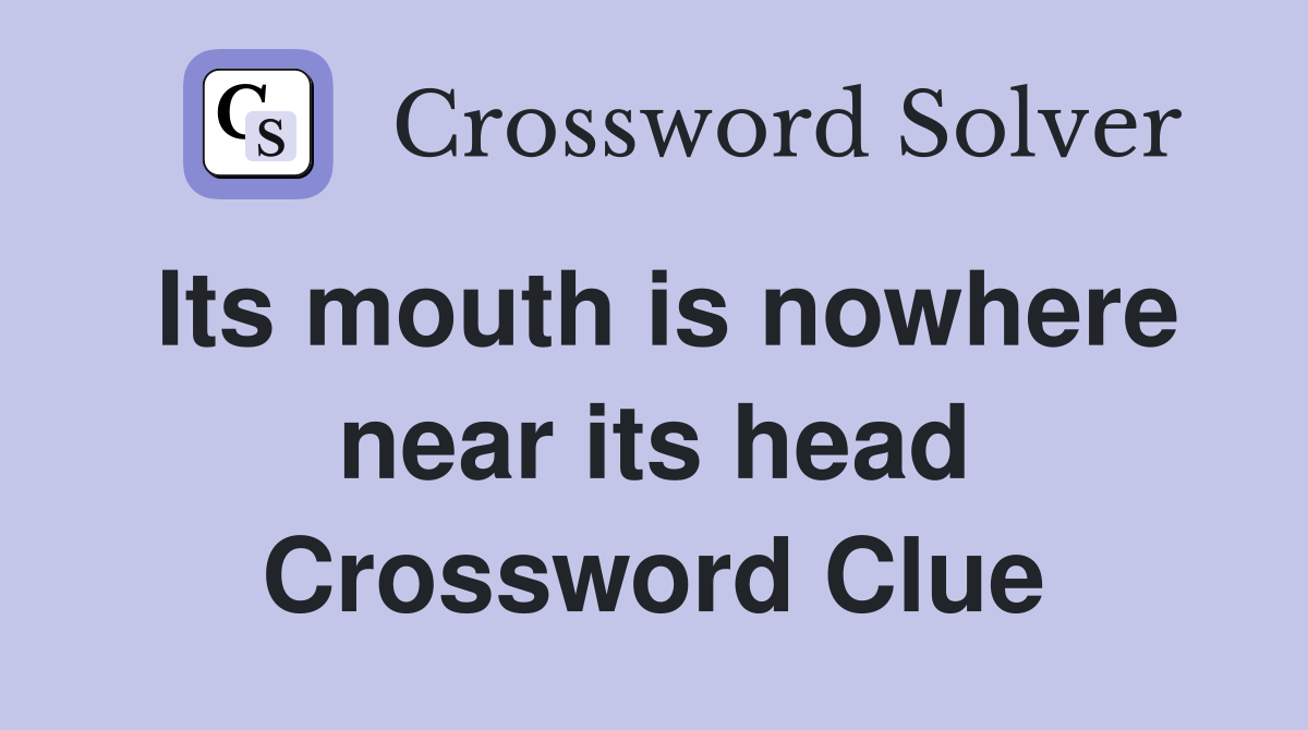 Its mouth is nowhere near its head Crossword Clue