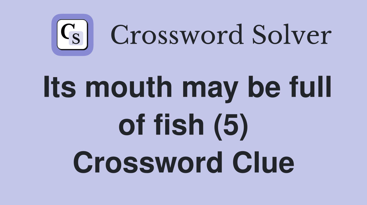 Its mouth may be full of fish (5) Crossword Clue