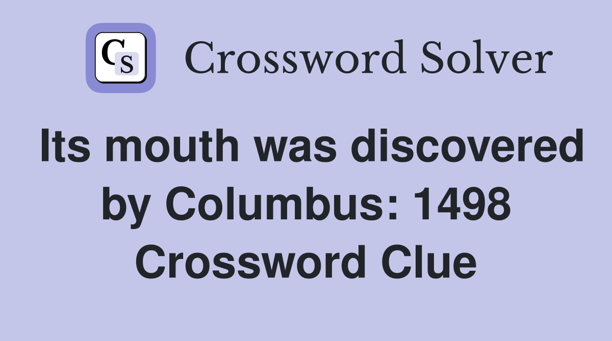Its mouth was discovered by Columbus: 1498 Crossword Clue