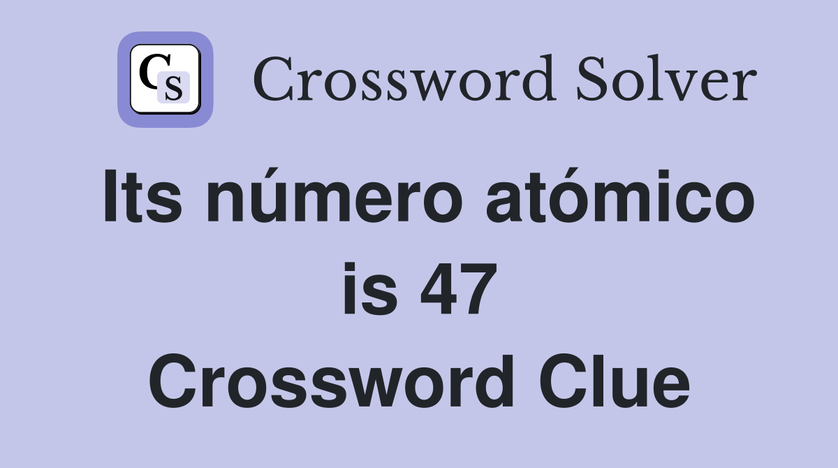 Its número atómico is 47 Crossword Clue