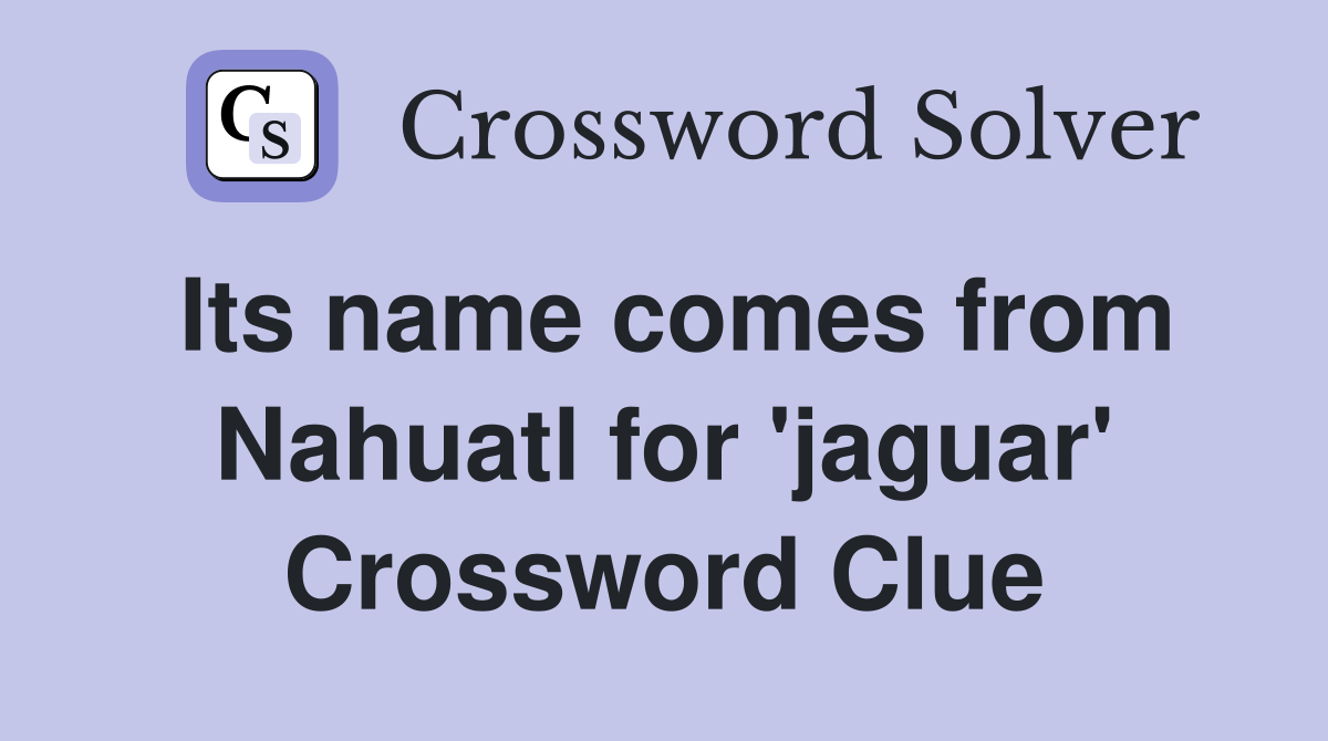 Its name comes from Nahuatl for 'jaguar' Crossword Clue